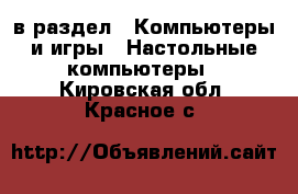  в раздел : Компьютеры и игры » Настольные компьютеры . Кировская обл.,Красное с.